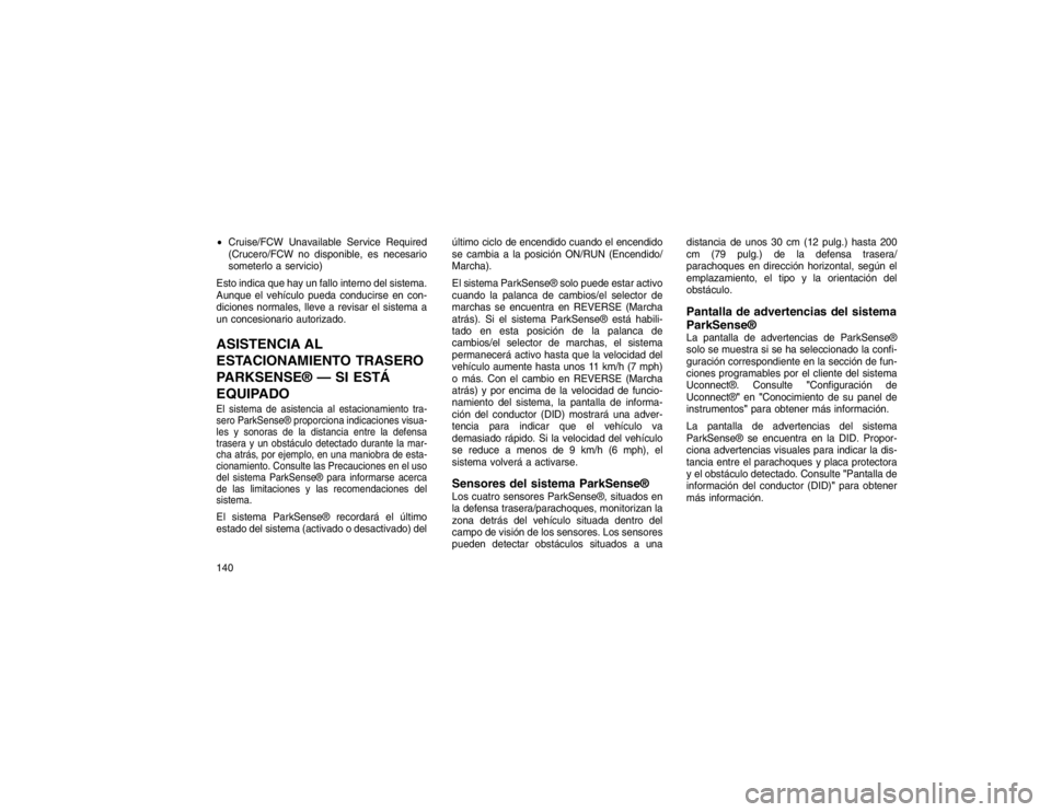 JEEP GRAND CHEROKEE 2015  Manual de Empleo y Cuidado (in Spanish) Cruise/FCW Unavailable Service Required
(Crucero/FCW no disponible, es necesario
someterlo a servicio)
Esto indica que hay un fallo interno del sistema.
Aunque el vehículo pueda conducirse en con-
d