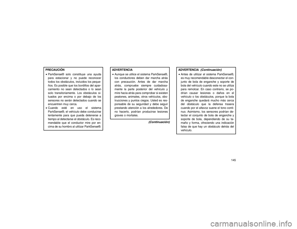 JEEP GRAND CHEROKEE 2015  Manual de Empleo y Cuidado (in Spanish) PRECAUCIÓN
ParkSense® solo constituye una ayuda
para estacionar y no puede reconocer
todos los obstáculos, incluidos los peque-
ños. Es posible que los bordillos del apar-
camiento no sean detect