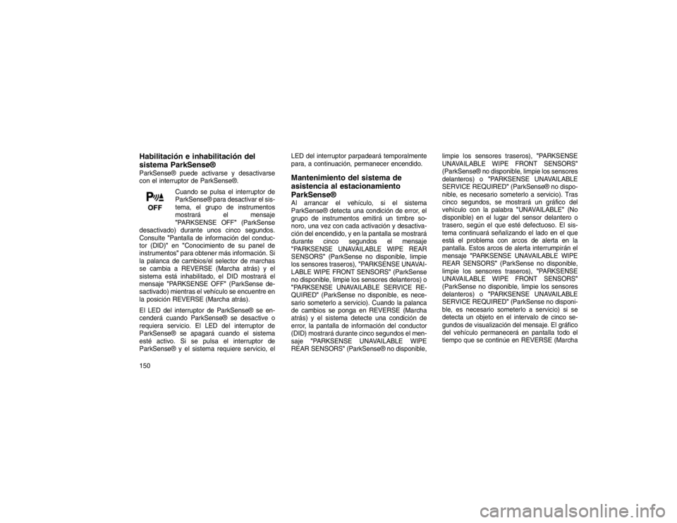 JEEP GRAND CHEROKEE 2015  Manual de Empleo y Cuidado (in Spanish) Habilitación e inhabilitación del
sistema ParkSense®ParkSense® puede activarse y desactivarse
con el interruptor de ParkSense®.Cuando se pulsa el interruptor de
ParkSense® para desactivar el sis