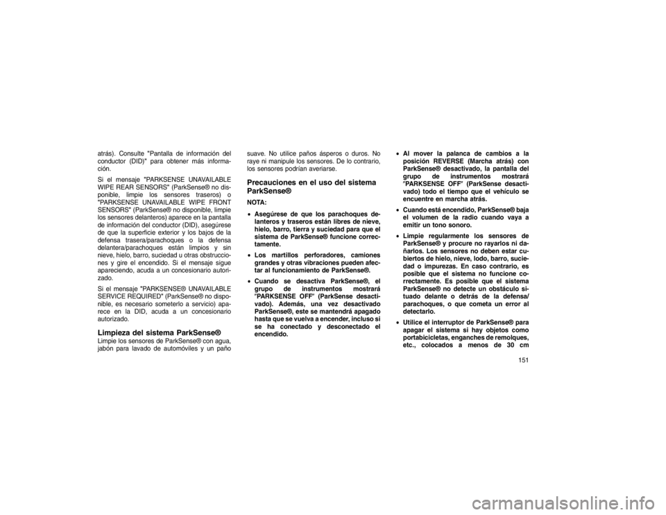 JEEP GRAND CHEROKEE 2015  Manual de Empleo y Cuidado (in Spanish) atrás). Consulte"Pantalla de información del
conductor (DID)" para obtener más informa-
ción.
Si el mensaje "PARKSENSE UNAVAILABLE
WIPE REAR SENSORS" (ParkSense® no dis-
ponible, limpie los senso
