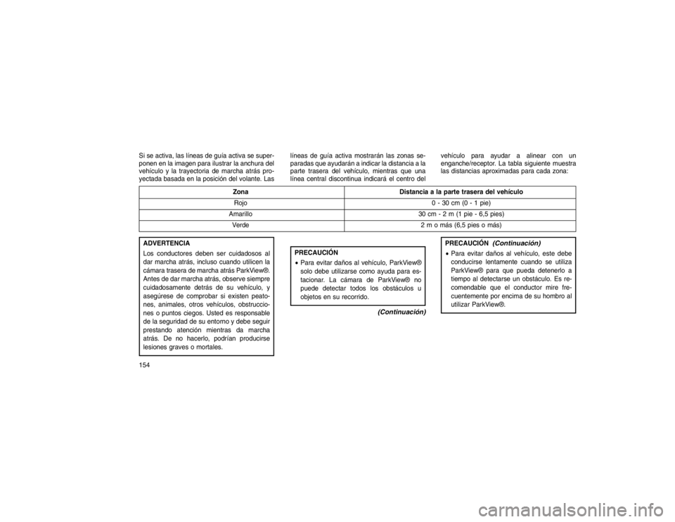 JEEP GRAND CHEROKEE 2015  Manual de Empleo y Cuidado (in Spanish) Si se activa, las líneas de guía activa se super-
ponen en la imagen para ilustrar la anchura del
vehículo y la trayectoria de marcha atrás pro-
yectada basada en la posición del volante. Laslín