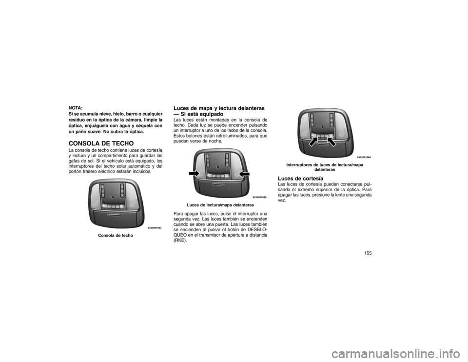 JEEP GRAND CHEROKEE 2015  Manual de Empleo y Cuidado (in Spanish) NOTA:
Si se acumula nieve, hielo, barro o cualquier
residuo en la óptica de la cámara, limpie la
óptica, enjuáguela con agua y séquela con
un paño suave. No cubra la óptica.CONSOLA DE TECHOLa c