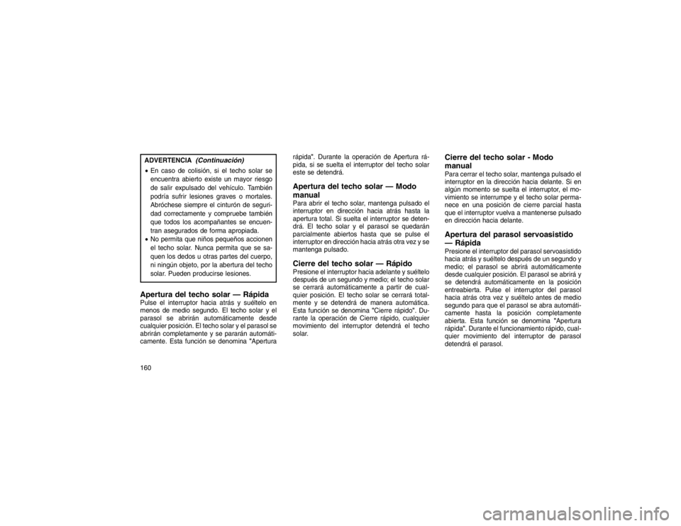 JEEP GRAND CHEROKEE 2015  Manual de Empleo y Cuidado (in Spanish) ADVERTENCIA
(Continuación)
En caso de colisión, si el techo solar se
encuentra abierto existe un mayor riesgo
de salir expulsado del vehículo. También
podría sufrir lesiones graves o mortales.
A