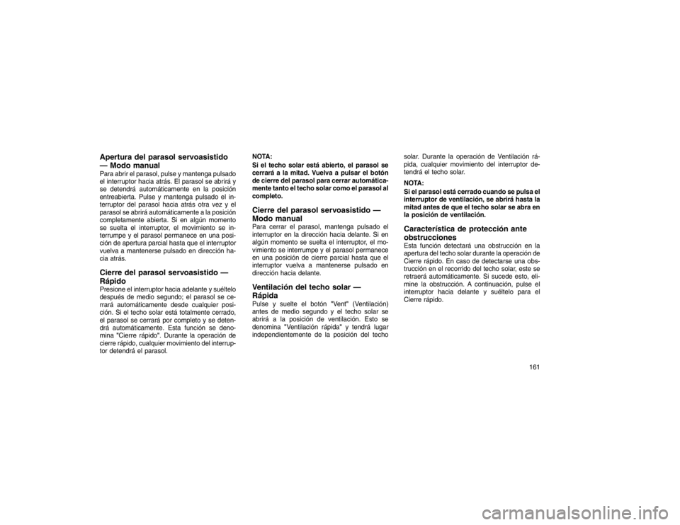 JEEP GRAND CHEROKEE 2015  Manual de Empleo y Cuidado (in Spanish) Apertura del parasol servoasistido
— Modo manualPara abrir el parasol, pulse y mantenga pulsado
el interruptor hacia atrás. El parasol se abrirá y
se detendrá automáticamente en la posición
ent