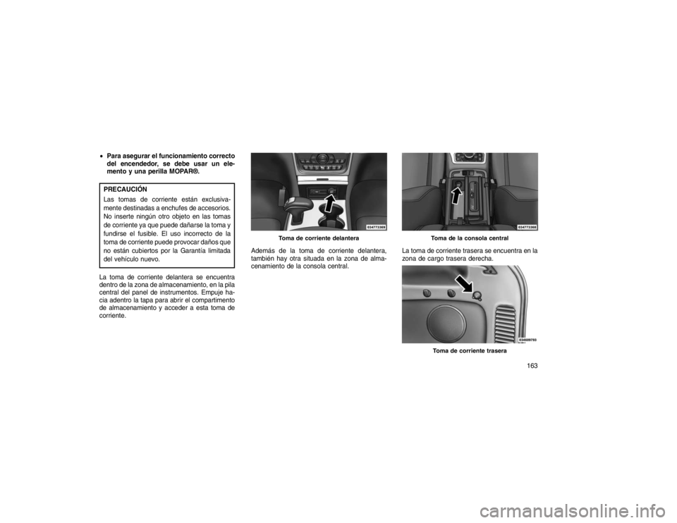 JEEP GRAND CHEROKEE 2015  Manual de Empleo y Cuidado (in Spanish) Para asegurar el funcionamiento correcto
del encendedor, se debe usar un ele-
mento y una perilla MOPAR®.PRECAUCIÓN
Las tomas de corriente están exclusiva-
mente destinadas a enchufes de accesorio