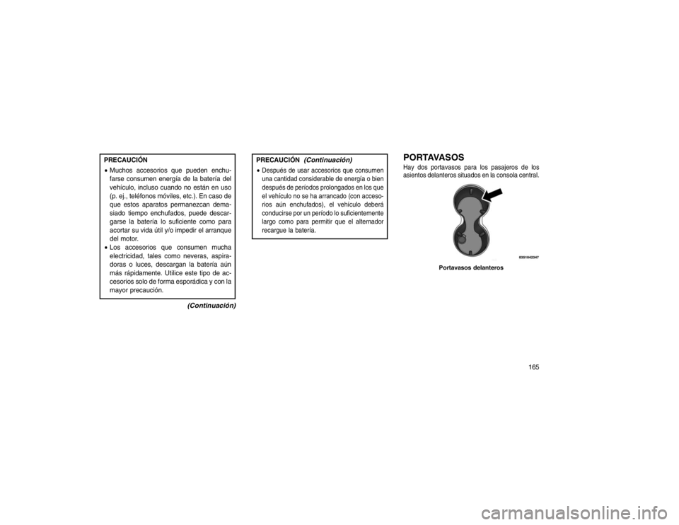 JEEP GRAND CHEROKEE 2015  Manual de Empleo y Cuidado (in Spanish) PRECAUCIÓN
Muchos accesorios que pueden enchu-
farse consumen energía de la batería del
vehículo, incluso cuando no están en uso
(p. ej., teléfonos móviles, etc.). En caso de
que estos aparato