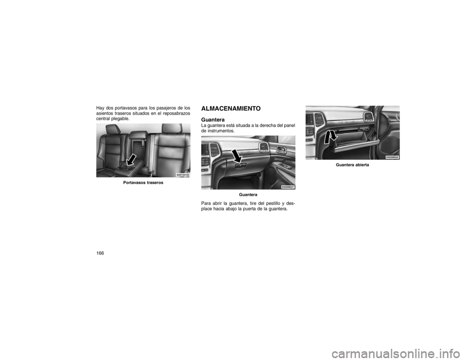 JEEP GRAND CHEROKEE 2015  Manual de Empleo y Cuidado (in Spanish) Hay dos portavasos para los pasajeros de los
asientos traseros situados en el reposabrazos
central plegable.
ALMACENAMIENTO
GuanteraLa guantera está situada a la derecha del panel
de instrumentos.
Pa