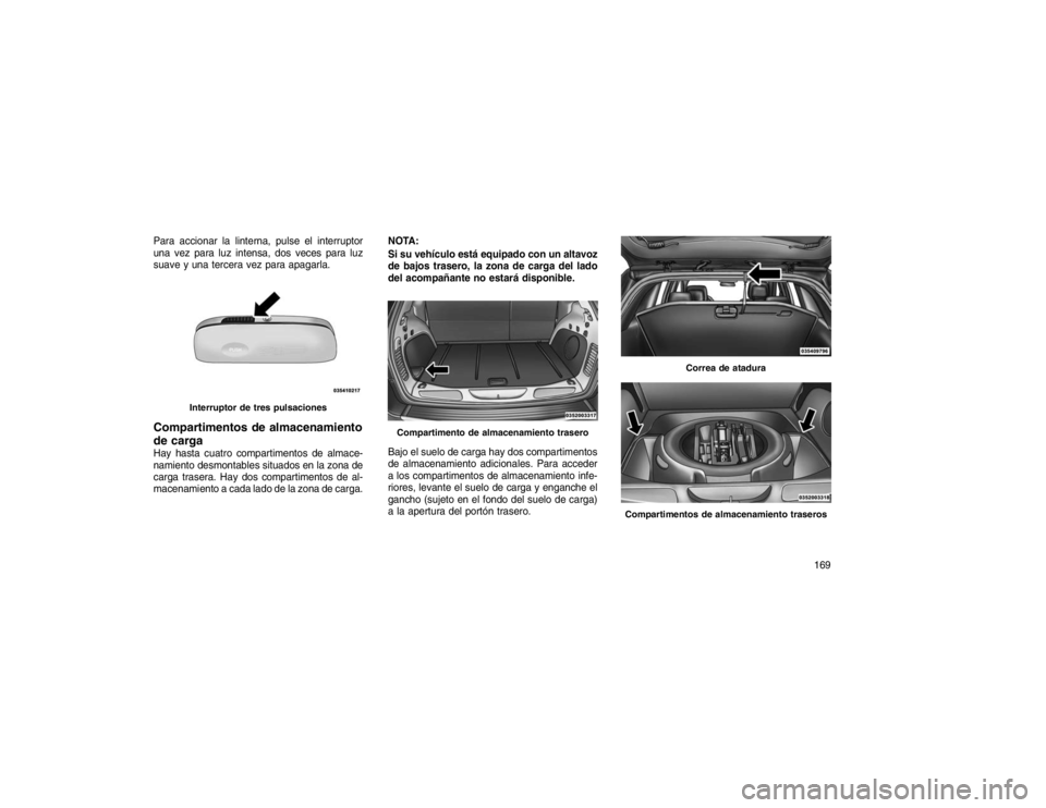 JEEP GRAND CHEROKEE 2015 Manual de Empleo y Cuidado (in Spanish) Para accionar la linterna, pulse el interruptor
una vez para luz intensa, dos veces para luz
suave y una tercera vez para apagarla.Compartimentos de almacenamiento
de cargaHay hasta cuatro compartimen JEEP GRAND CHEROKEE 2015 Manual de Empleo y Cuidado (in Spanish) Para accionar la linterna, pulse el interruptor
una vez para luz intensa, dos veces para luz
suave y una tercera vez para apagarla.Compartimentos de almacenamiento
de cargaHay hasta cuatro compartimen