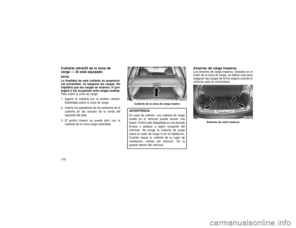 JEEP GRAND CHEROKEE 2015 Manual de Empleo y Cuidado (in Spanish) Cubierta retráctil de la zona de
carga — Si está equipadoNOTA:
La finalidad de esta cubierta es proporcio-
nar privacidad, no asegurar las cargas. No
impedirá que las cargas se muevan, ni pro-
te JEEP GRAND CHEROKEE 2015 Manual de Empleo y Cuidado (in Spanish) Cubierta retráctil de la zona de
carga — Si está equipadoNOTA:
La finalidad de esta cubierta es proporcio-
nar privacidad, no asegurar las cargas. No
impedirá que las cargas se muevan, ni pro-
te