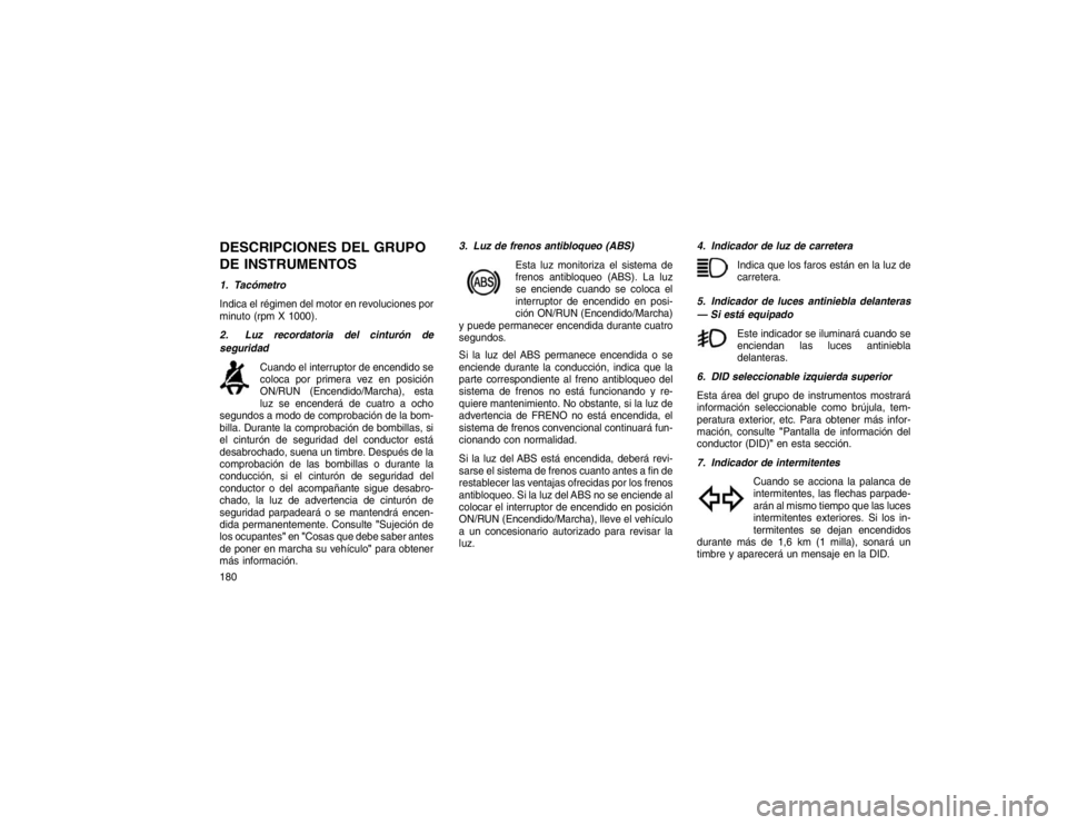 JEEP GRAND CHEROKEE 2015 Manual de Empleo y Cuidado (in Spanish) DESCRIPCIONES DEL GRUPO
DE INSTRUMENTOS1. Tacómetro
Indica el régimen del motor en revoluciones por
minuto (rpmX 1000).
2. Luz recordatoria del cinturón de
seguridad Cuando el interruptor de encend JEEP GRAND CHEROKEE 2015 Manual de Empleo y Cuidado (in Spanish) DESCRIPCIONES DEL GRUPO
DE INSTRUMENTOS1. Tacómetro
Indica el régimen del motor en revoluciones por
minuto (rpmX 1000).
2. Luz recordatoria del cinturón de
seguridad Cuando el interruptor de encend