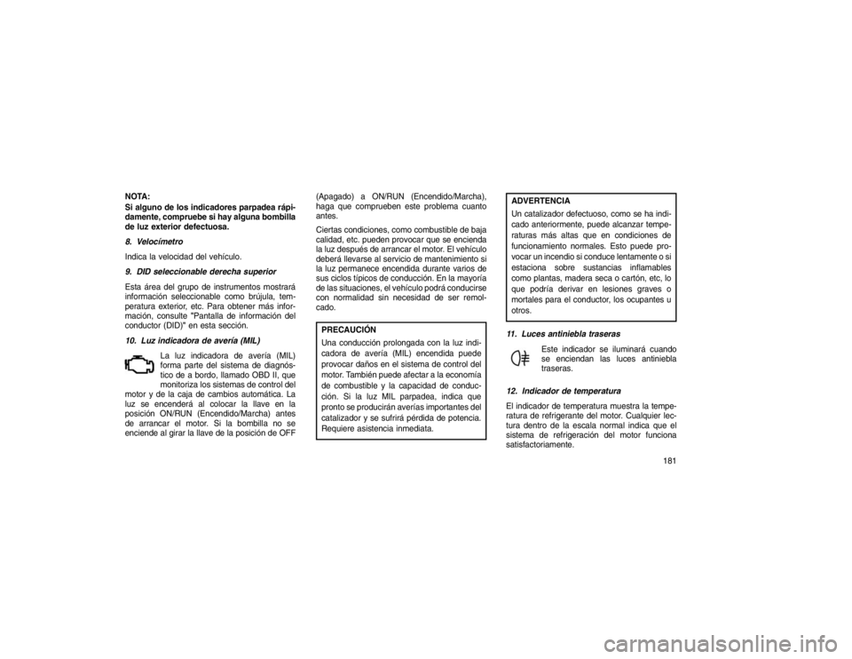 JEEP GRAND CHEROKEE 2015 Manual de Empleo y Cuidado (in Spanish) NOTA:
Si alguno de los indicadores parpadea rápi-
damente, compruebe si hay alguna bombilla
de luz exterior defectuosa.
8. Velocímetro
Indica la velocidad del vehículo.
9. DID seleccionable derecha JEEP GRAND CHEROKEE 2015 Manual de Empleo y Cuidado (in Spanish) NOTA:
Si alguno de los indicadores parpadea rápi-
damente, compruebe si hay alguna bombilla
de luz exterior defectuosa.
8. Velocímetro
Indica la velocidad del vehículo.
9. DID seleccionable derecha