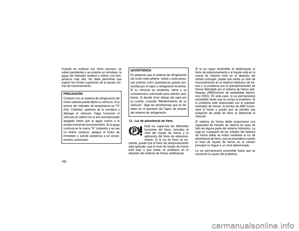 JEEP GRAND CHEROKEE 2015 Manual de Empleo y Cuidado (in Spanish) Cuando se conduce con clima caluroso, se
suben pendientes o se arrastra un remolque, la
aguja del indicador tenderá a indicar una tem-
peratura más alta. No debe permitirse que
supere los límites s JEEP GRAND CHEROKEE 2015 Manual de Empleo y Cuidado (in Spanish) Cuando se conduce con clima caluroso, se
suben pendientes o se arrastra un remolque, la
aguja del indicador tenderá a indicar una tem-
peratura más alta. No debe permitirse que
supere los límites s