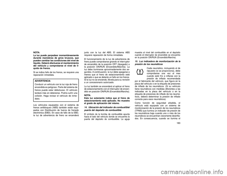 JEEP GRAND CHEROKEE 2015 Manual de Empleo y Cuidado (in Spanish) NOTA:
La luz puede parpadear momentáneamente
durante maniobras de giros bruscos, que
pueden cambiar las condiciones del nivel de
líquido. Deberá efectuarse el mantenimiento
del vehículo y comproba JEEP GRAND CHEROKEE 2015 Manual de Empleo y Cuidado (in Spanish) NOTA:
La luz puede parpadear momentáneamente
durante maniobras de giros bruscos, que
pueden cambiar las condiciones del nivel de
líquido. Deberá efectuarse el mantenimiento
del vehículo y comproba