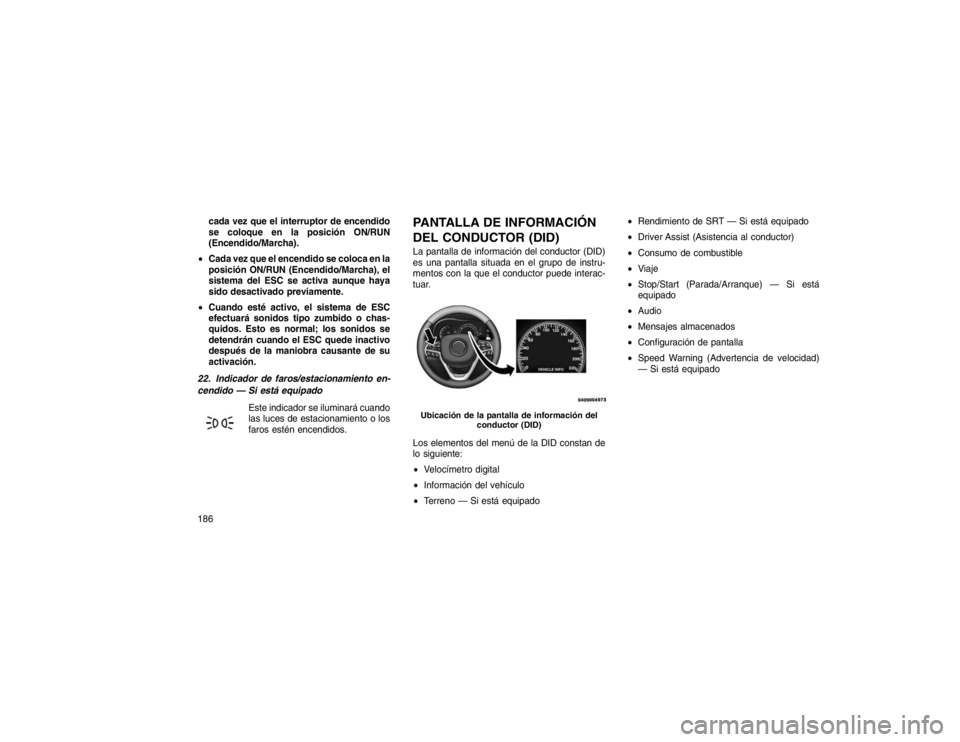 JEEP GRAND CHEROKEE 2015 Manual de Empleo y Cuidado (in Spanish) cada vez que el interruptor de encendido
se coloque en la posición ON/RUN
(Encendido/Marcha).
Cada vez que el encendido se coloca en la
posición ON/RUN (Encendido/Marcha), el
sistema del ESC se ac JEEP GRAND CHEROKEE 2015 Manual de Empleo y Cuidado (in Spanish) cada vez que el interruptor de encendido
se coloque en la posición ON/RUN
(Encendido/Marcha).
Cada vez que el encendido se coloca en la
posición ON/RUN (Encendido/Marcha), el
sistema del ESC se ac