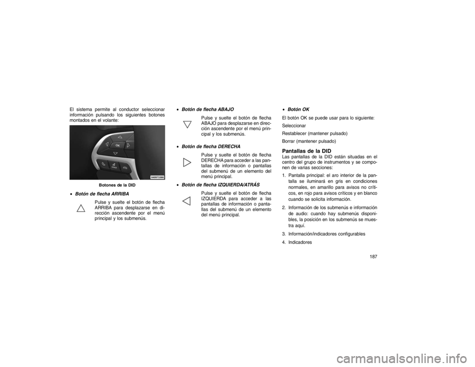 JEEP GRAND CHEROKEE 2015 Manual de Empleo y Cuidado (in Spanish) El sistema permite al conductor seleccionar
información pulsando los siguientes botones
montados en el volante:
Botón de flecha ARRIBA
Pulse y suelte el botón de flecha
ARRIBApara
desplazarse en JEEP GRAND CHEROKEE 2015 Manual de Empleo y Cuidado (in Spanish) El sistema permite al conductor seleccionar
información pulsando los siguientes botones
montados en el volante:
Botón de flecha ARRIBA
Pulse y suelte el botón de flecha
ARRIBApara
desplazarse en