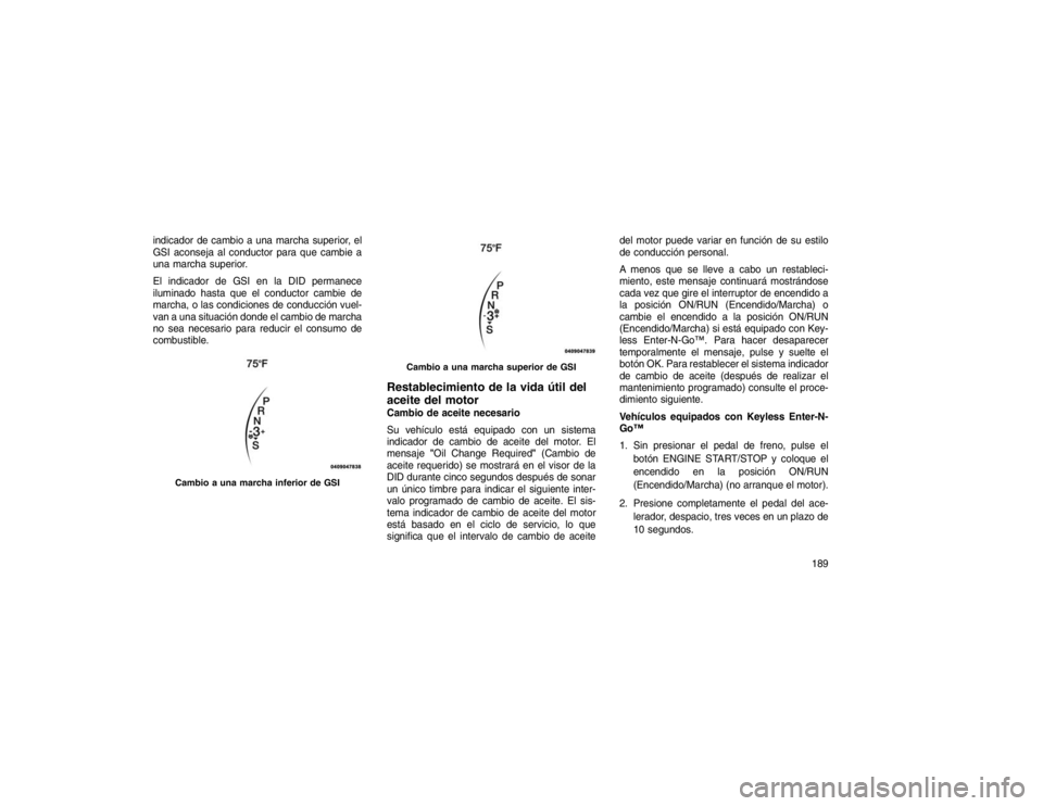 JEEP GRAND CHEROKEE 2015 Manual de Empleo y Cuidado (in Spanish) indicador de cambio a una marcha superior, el
GSI aconseja al conductor para que cambie a
una marcha superior.
El indicador de GSI en la DID permanece
iluminado hasta que el conductor cambie de
marcha JEEP GRAND CHEROKEE 2015 Manual de Empleo y Cuidado (in Spanish) indicador de cambio a una marcha superior, el
GSI aconseja al conductor para que cambie a
una marcha superior.
El indicador de GSI en la DID permanece
iluminado hasta que el conductor cambie de
marcha