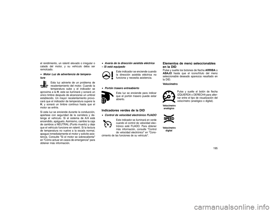 JEEP GRAND CHEROKEE 2015 Manual de Empleo y Cuidado (in Spanish) el rendimiento, un ralentí elevado o irregular o
calado del motor, y su vehículo deba ser
remolcado.
Motor Luz de advertencia de tempera-
tura
Esta luz advierte de un problema de
recalentamiento de JEEP GRAND CHEROKEE 2015 Manual de Empleo y Cuidado (in Spanish) el rendimiento, un ralentí elevado o irregular o
calado del motor, y su vehículo deba ser
remolcado.
Motor Luz de advertencia de tempera-
tura
Esta luz advierte de un problema de
recalentamiento de