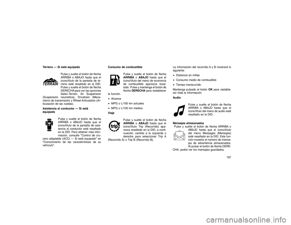 JEEP GRAND CHEROKEE 2015 Manual de Empleo y Cuidado (in Spanish) Terreno — Si está equipadoPulse y suelte el botón de flecha
ARRIBA o ABAJO hasta que el
icono/título de la pantalla de te-
rreno esté resaltado en la DID.
Pulse y suelte el botón de flecha
DERE JEEP GRAND CHEROKEE 2015 Manual de Empleo y Cuidado (in Spanish) Terreno — Si está equipadoPulse y suelte el botón de flecha
ARRIBA o ABAJO hasta que el
icono/título de la pantalla de te-
rreno esté resaltado en la DID.
Pulse y suelte el botón de flecha
DERE