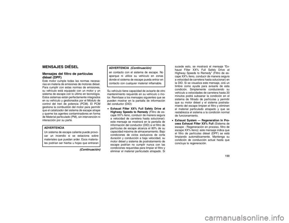 JEEP GRAND CHEROKEE 2015 Manual de Empleo y Cuidado (in Spanish) MENSAJES DIÉSEL
Mensajes del filtro de partículas
diésel (DPF)Este motor cumple todas las normas necesa-
rias en materia de emisiones de motores diésel.
Para cumplir con estas normas de emisiones, JEEP GRAND CHEROKEE 2015 Manual de Empleo y Cuidado (in Spanish) MENSAJES DIÉSEL
Mensajes del filtro de partículas
diésel (DPF)Este motor cumple todas las normas necesa-
rias en materia de emisiones de motores diésel.
Para cumplir con estas normas de emisiones,