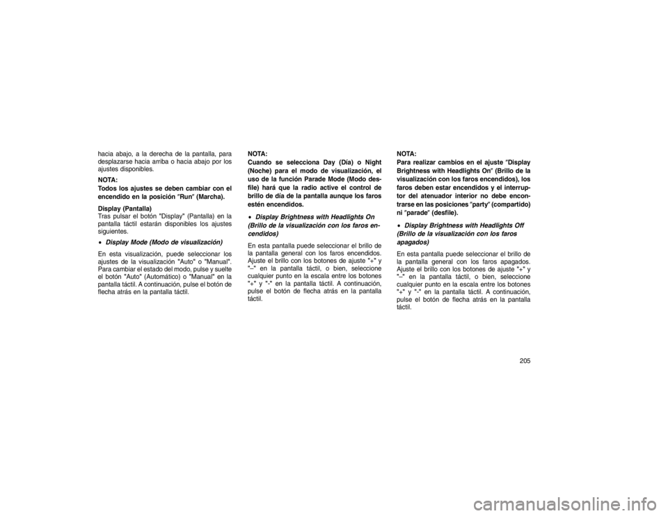JEEP GRAND CHEROKEE 2015  Manual de Empleo y Cuidado (in Spanish) hacia abajo, a la derecha de la pantalla, para
desplazarse hacia arriba o hacia abajo por los
ajustes disponibles.
NOTA:
Todos los ajustes se deben cambiar con el
encendido en la posición�Run�(Marcha