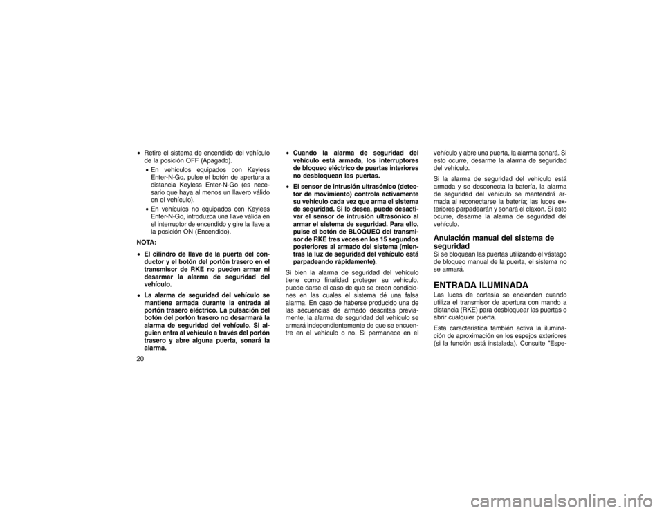 JEEP GRAND CHEROKEE 2016 Manual de Empleo y Cuidado (in Spanish) Retire el sistema de encendido del vehículo
de la posición OFF (Apagado).
En vehículos equipados con Keyless
Enter-N-Go, pulse el botón de apertura a
distancia Keyless Enter-N-Go (es nece-
sari JEEP GRAND CHEROKEE 2016 Manual de Empleo y Cuidado (in Spanish) Retire el sistema de encendido del vehículo
de la posición OFF (Apagado).
En vehículos equipados con Keyless
Enter-N-Go, pulse el botón de apertura a
distancia Keyless Enter-N-Go (es nece-
sari