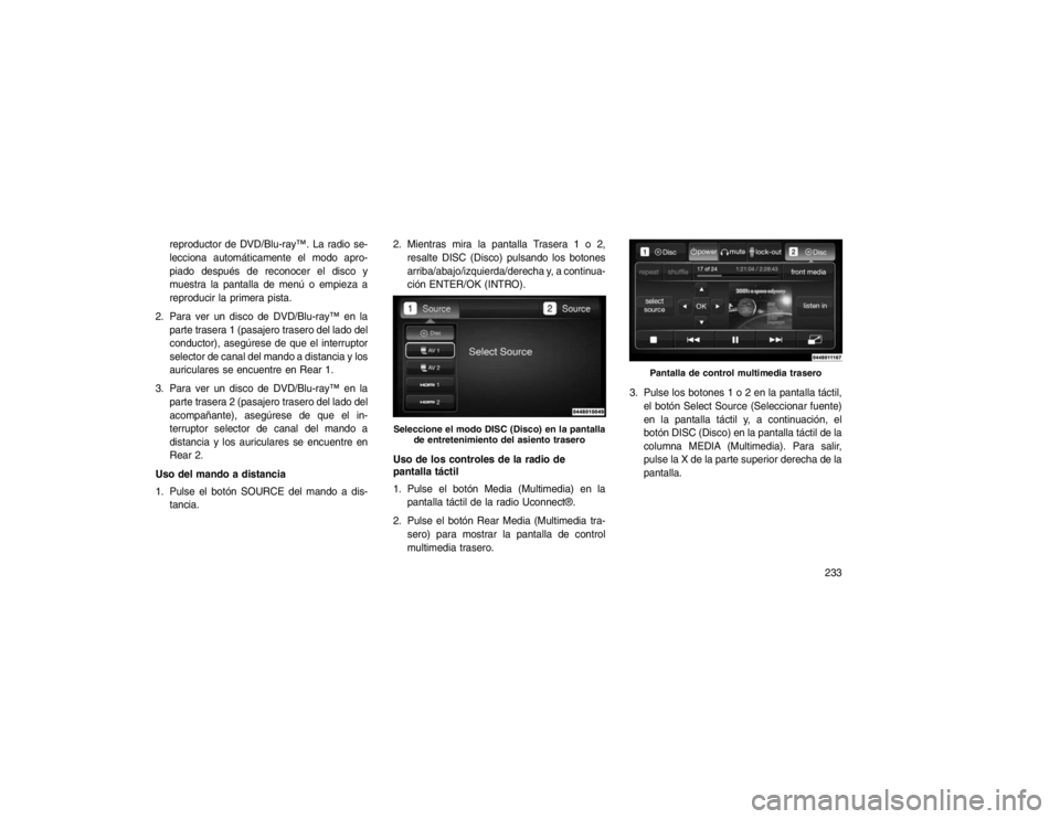 JEEP GRAND CHEROKEE 2015 Manual de Empleo y Cuidado (in Spanish) reproductor de DVD/Blu-ray™. La radio se-
lecciona automáticamente el modo apro-
piado después de reconocer el disco y
muestra la pantalla de menú o empieza a
reproducir la primera pista.
2. Para JEEP GRAND CHEROKEE 2015 Manual de Empleo y Cuidado (in Spanish) reproductor de DVD/Blu-ray™. La radio se-
lecciona automáticamente el modo apro-
piado después de reconocer el disco y
muestra la pantalla de menú o empieza a
reproducir la primera pista.
2. Para