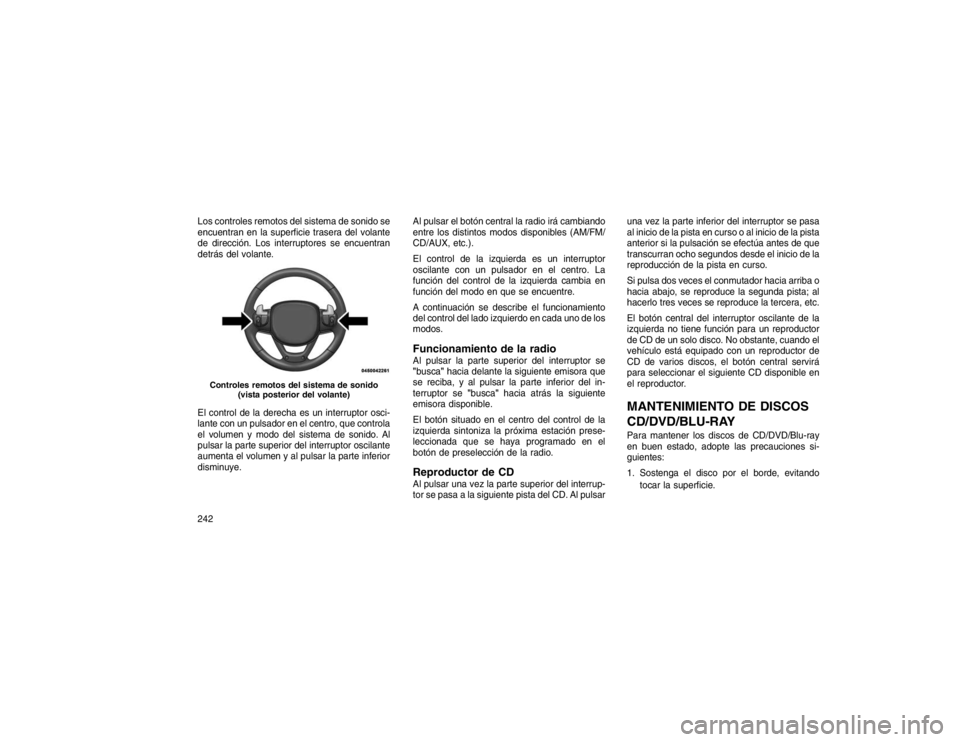 JEEP GRAND CHEROKEE 2015  Manual de Empleo y Cuidado (in Spanish) Los controles remotos del sistema de sonido se
encuentran en la superficie trasera del volante
de dirección. Los interruptores se encuentran
detrás del volante.
El control de la derecha es un interr