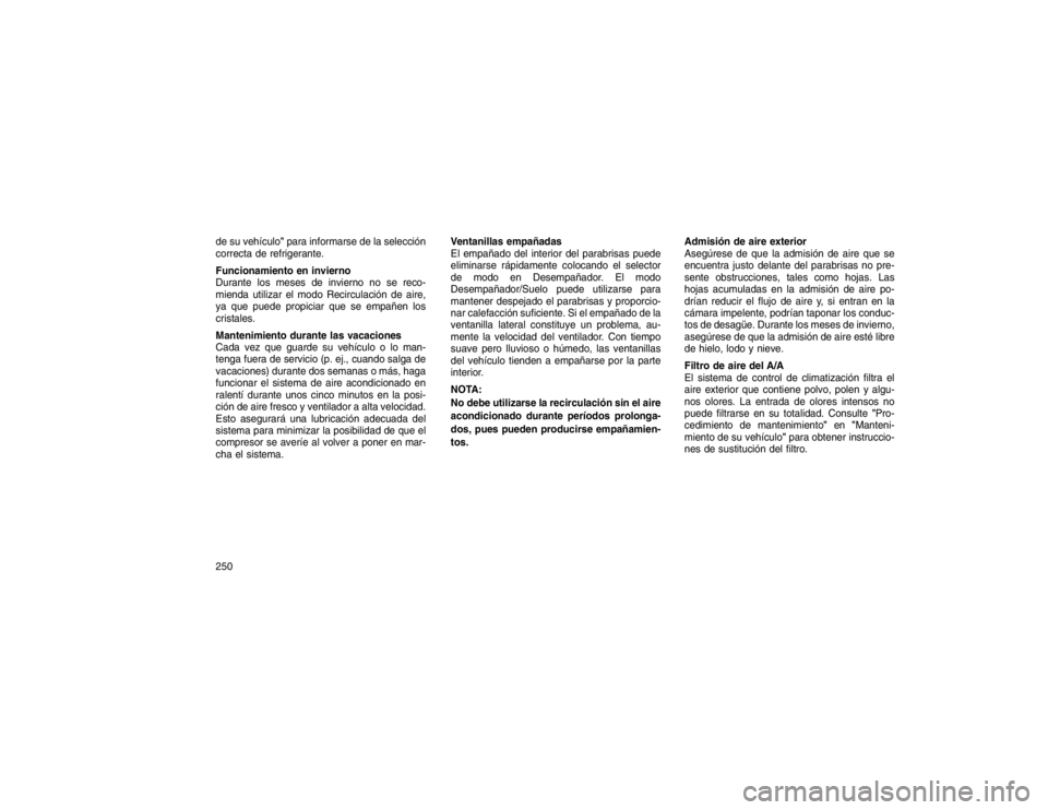 JEEP GRAND CHEROKEE 2015 Manual de Empleo y Cuidado (in Spanish) de su vehículo"para informarse de la selección
correcta de refrigerante.
Funcionamiento en invierno
Durante los meses de invierno no se reco-
mienda utilizar el modo Recirculación de aire,
ya que p JEEP GRAND CHEROKEE 2015 Manual de Empleo y Cuidado (in Spanish) de su vehículo"para informarse de la selección
correcta de refrigerante.
Funcionamiento en invierno
Durante los meses de invierno no se reco-
mienda utilizar el modo Recirculación de aire,
ya que p