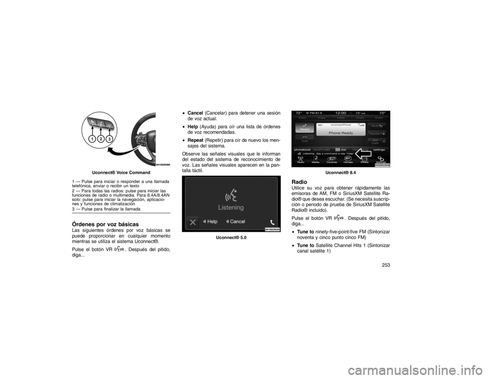 JEEP GRAND CHEROKEE 2015 Manual de Empleo y Cuidado (in Spanish) Órdenes por voz básicasLas siguientes órdenes por voz básicas se
puede proporcionar en cualquier momento
mientras se utiliza el sistema Uconnect®.
Pulse el botón VR
. Después del pitido,
diga.. JEEP GRAND CHEROKEE 2015 Manual de Empleo y Cuidado (in Spanish) Órdenes por voz básicasLas siguientes órdenes por voz básicas se
puede proporcionar en cualquier momento
mientras se utiliza el sistema Uconnect®.
Pulse el botón VR
. Después del pitido,
diga..