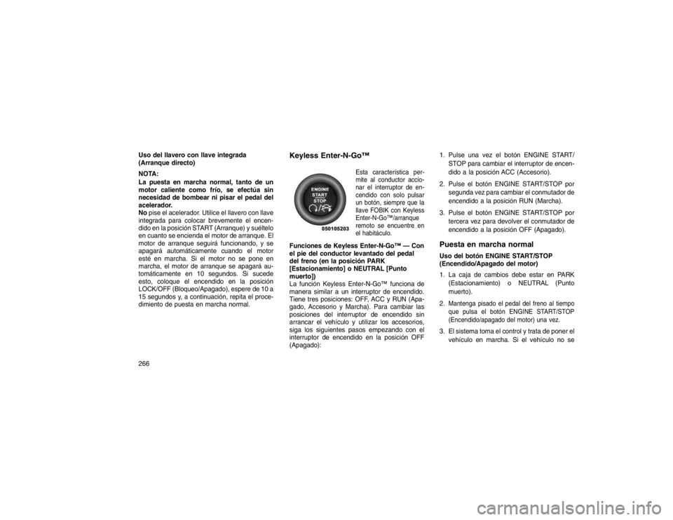 JEEP GRAND CHEROKEE 2015 Manual de Empleo y Cuidado (in Spanish) Uso del llavero con llave integrada
(Arranque directo)
NOTA:
La puesta en marcha normal, tanto de un
motor caliente como frío, se efectúa sin
necesidad de bombear ni pisar el pedal del
acelerador.
N JEEP GRAND CHEROKEE 2015 Manual de Empleo y Cuidado (in Spanish) Uso del llavero con llave integrada
(Arranque directo)
NOTA:
La puesta en marcha normal, tanto de un
motor caliente como frío, se efectúa sin
necesidad de bombear ni pisar el pedal del
acelerador.
N