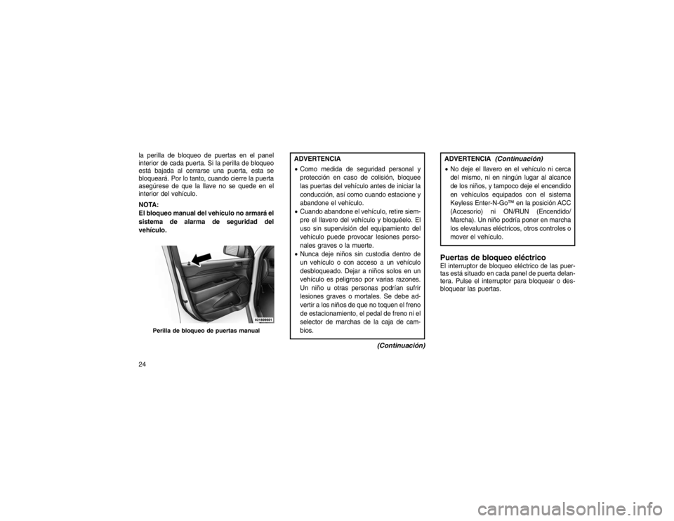 JEEP GRAND CHEROKEE 2016 Manual de Empleo y Cuidado (in Spanish) la perilla de bloqueo de puertas en el panel
interior de cada puerta. Si la perilla de bloqueo
está bajada al cerrarse una puerta, esta se
bloqueará. Por lo tanto, cuando cierre la puerta
asegúrese JEEP GRAND CHEROKEE 2016 Manual de Empleo y Cuidado (in Spanish) la perilla de bloqueo de puertas en el panel
interior de cada puerta. Si la perilla de bloqueo
está bajada al cerrarse una puerta, esta se
bloqueará. Por lo tanto, cuando cierre la puerta
asegúrese