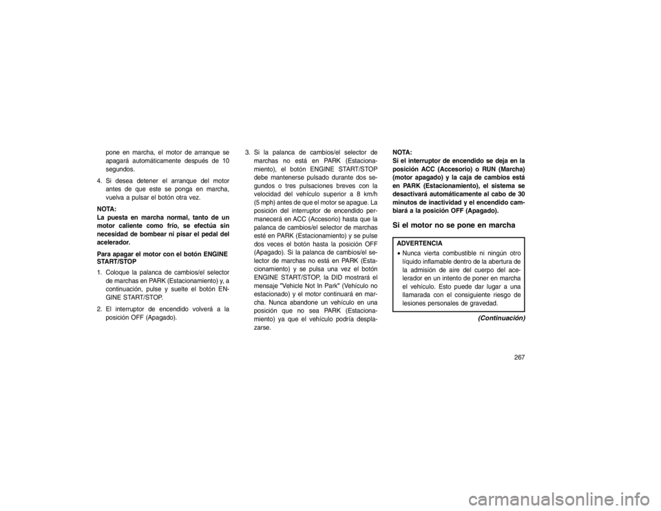 JEEP GRAND CHEROKEE 2015 Manual de Empleo y Cuidado (in Spanish) pone en marcha, el motor de arranque se
apagará automáticamente después de 10
segundos.
4. Si desea detener el arranque del motor antes de que este se ponga en marcha,
vuelva a pulsar el botón otr JEEP GRAND CHEROKEE 2015 Manual de Empleo y Cuidado (in Spanish) pone en marcha, el motor de arranque se
apagará automáticamente después de 10
segundos.
4. Si desea detener el arranque del motor antes de que este se ponga en marcha,
vuelva a pulsar el botón otr
