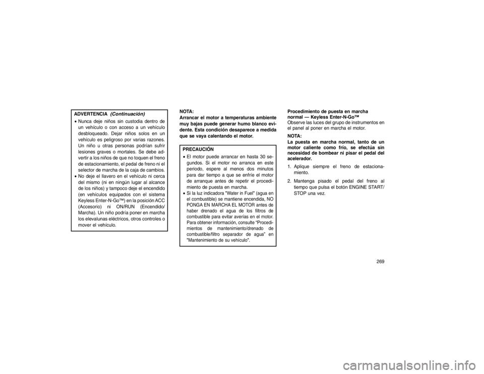 JEEP GRAND CHEROKEE 2015 Manual de Empleo y Cuidado (in Spanish) ADVERTENCIA
(Continuación)
Nunca deje niños sin custodia dentro de
un vehículo o con acceso a un vehículo
desbloqueado. Dejar niños solos en un
vehículo es peligroso por varias razones.
Un niñ JEEP GRAND CHEROKEE 2015 Manual de Empleo y Cuidado (in Spanish) ADVERTENCIA
(Continuación)
Nunca deje niños sin custodia dentro de
un vehículo o con acceso a un vehículo
desbloqueado. Dejar niños solos en un
vehículo es peligroso por varias razones.
Un niñ