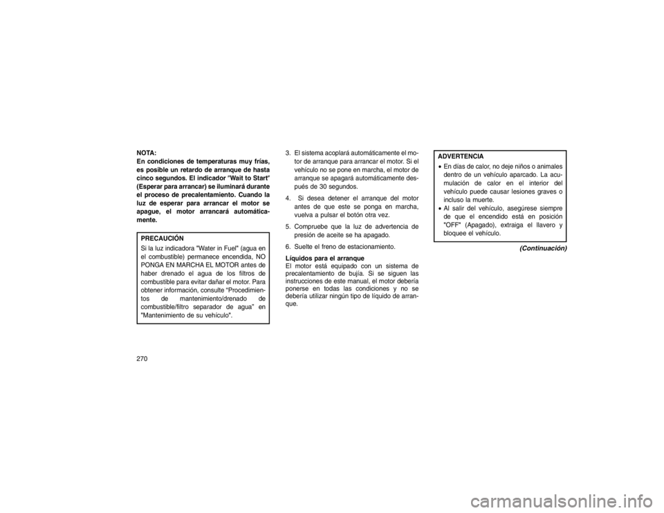 JEEP GRAND CHEROKEE 2015  Manual de Empleo y Cuidado (in Spanish) NOTA:
En condiciones de temperaturas muy frías,
es posible un retardo de arranque de hasta
cinco segundos. El indicador�Wait to Start�
(Esperar para arrancar) se iluminará durante
el proceso de prec
