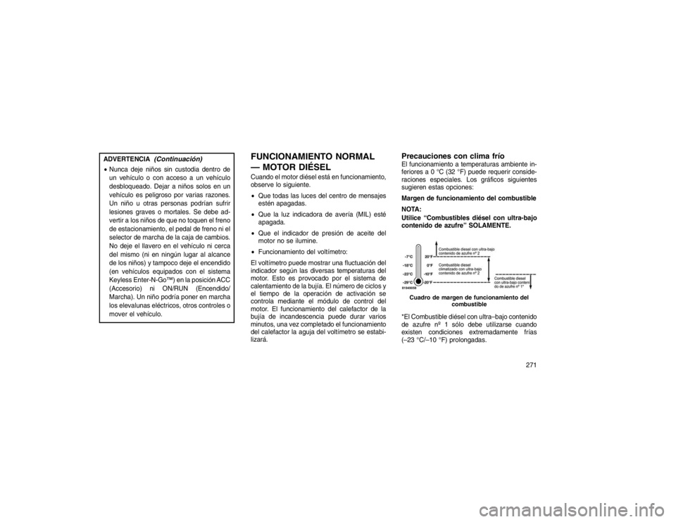 JEEP GRAND CHEROKEE 2015  Manual de Empleo y Cuidado (in Spanish) ADVERTENCIA
(Continuación)
Nunca deje niños sin custodia dentro de
un vehículo o con acceso a un vehículo
desbloqueado. Dejar a niños solos en un
vehículo es peligroso por varias razones.
Un ni