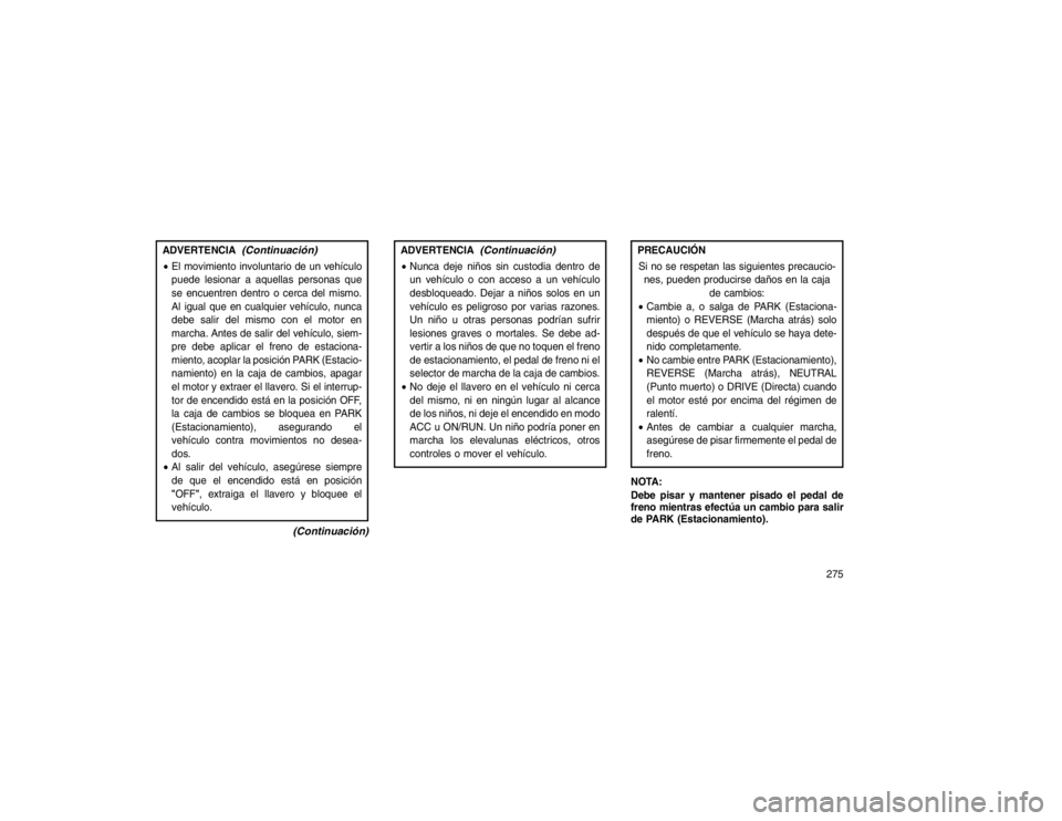 JEEP GRAND CHEROKEE 2015  Manual de Empleo y Cuidado (in Spanish) ADVERTENCIA
(Continuación)
El movimiento involuntario de un vehículo
puede lesionar a aquellas personas que
se encuentren dentro o cerca del mismo.
Al igual que en cualquier vehículo, nunca
debe s