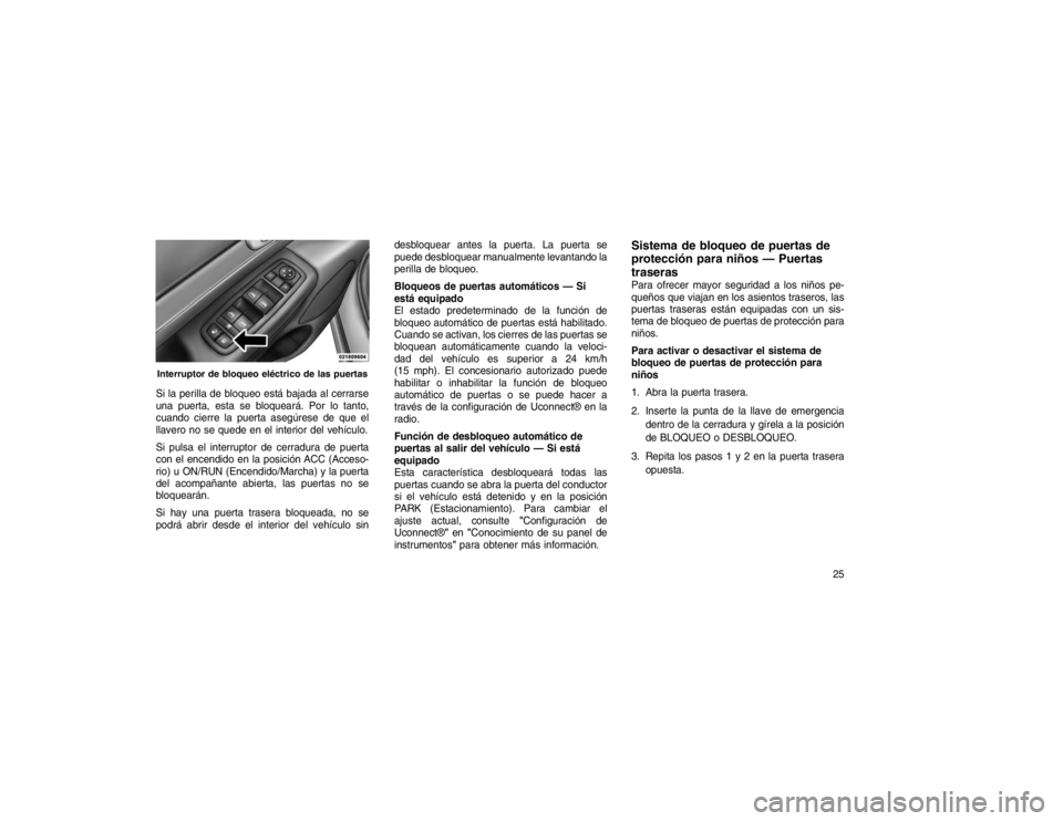 JEEP GRAND CHEROKEE 2016  Manual de Empleo y Cuidado (in Spanish) Si la perilla de bloqueo está bajada al cerrarse
una puerta, esta se bloqueará. Por lo tanto,
cuando cierre la puerta asegúrese de que el
llavero no se quede en el interior del vehículo.
Si pulsa 