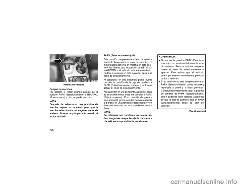 JEEP GRAND CHEROKEE 2015 Manual de Empleo y Cuidado (in Spanish) Rangos de marchas
NO acelere el motor cuando cambie de la
posición PARK (Estacionamiento) o NEUTRAL
(Punto muerto) a otro rango de marchas.
NOTA:
Después de seleccionar una posición de
marcha, espe JEEP GRAND CHEROKEE 2015 Manual de Empleo y Cuidado (in Spanish) Rangos de marchas
NO acelere el motor cuando cambie de la
posición PARK (Estacionamiento) o NEUTRAL
(Punto muerto) a otro rango de marchas.
NOTA:
Después de seleccionar una posición de
marcha, espe