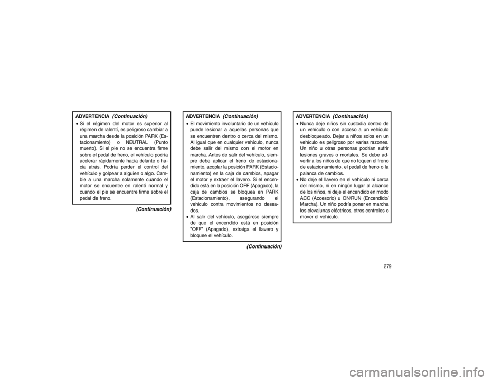 JEEP GRAND CHEROKEE 2015 Manual de Empleo y Cuidado (in Spanish) ADVERTENCIA
(Continuación)
Si el régimen del motor es superior al
régimen de ralentí, es peligroso cambiar a
una marcha desde la posición PARK (Es-
tacionamiento) o NEUTRAL (Punto
muerto). Si el JEEP GRAND CHEROKEE 2015 Manual de Empleo y Cuidado (in Spanish) ADVERTENCIA
(Continuación)
Si el régimen del motor es superior al
régimen de ralentí, es peligroso cambiar a
una marcha desde la posición PARK (Es-
tacionamiento) o NEUTRAL (Punto
muerto). Si el