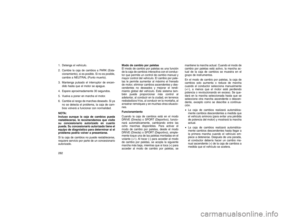 JEEP GRAND CHEROKEE 2015 Manual de Empleo y Cuidado (in Spanish) 1. Detenga el vehículo.
2. Cambie la caja de cambios a PARK (Esta-cionamiento), si es posible. Si no es posible,
cambie a NEUTRAL (Punto muerto).
3. Mantenga pulsado el interruptor de encen- dido has JEEP GRAND CHEROKEE 2015 Manual de Empleo y Cuidado (in Spanish) 1. Detenga el vehículo.
2. Cambie la caja de cambios a PARK (Esta-cionamiento), si es posible. Si no es posible,
cambie a NEUTRAL (Punto muerto).
3. Mantenga pulsado el interruptor de encen- dido has