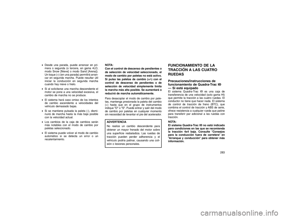 JEEP GRAND CHEROKEE 2015  Manual de Empleo y Cuidado (in Spanish) Desde una parada, puede arrancar en pri-
mera o segunda (o tercera, en gama 4LO,
modo Snow [Nieve] o modo Sand [Arena]).
Un toque (+) (en una parada) permitirá arran-
car en segunda marcha. Puede re