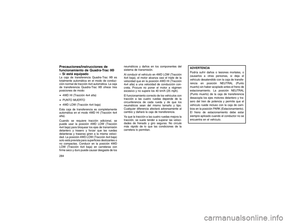 JEEP GRAND CHEROKEE 2015 Manual de Empleo y Cuidado (in Spanish) Precauciones/instrucciones de
funcionamiento de Quadra-Trac II®
– Si está equipadoLa caja de transferencia Quadra-Trac II® es
totalmente automática en el modo de conduc-
ción normal de tracció JEEP GRAND CHEROKEE 2015 Manual de Empleo y Cuidado (in Spanish) Precauciones/instrucciones de
funcionamiento de Quadra-Trac II®
– Si está equipadoLa caja de transferencia Quadra-Trac II® es
totalmente automática en el modo de conduc-
ción normal de tracció