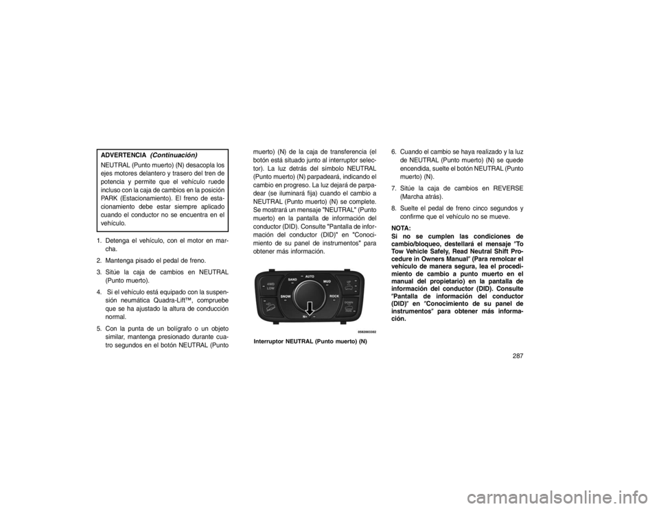 JEEP GRAND CHEROKEE 2015 Manual de Empleo y Cuidado (in Spanish) ADVERTENCIA
(Continuación)
NEUTRAL (Punto muerto) (N) desacopla los
ejes motores delantero y trasero del tren de
potencia y permite que el vehículo ruede
incluso con la caja de cambios en la posici JEEP GRAND CHEROKEE 2015 Manual de Empleo y Cuidado (in Spanish) ADVERTENCIA
(Continuación)
NEUTRAL (Punto muerto) (N) desacopla los
ejes motores delantero y trasero del tren de
potencia y permite que el vehículo ruede
incluso con la caja de cambios en la posici