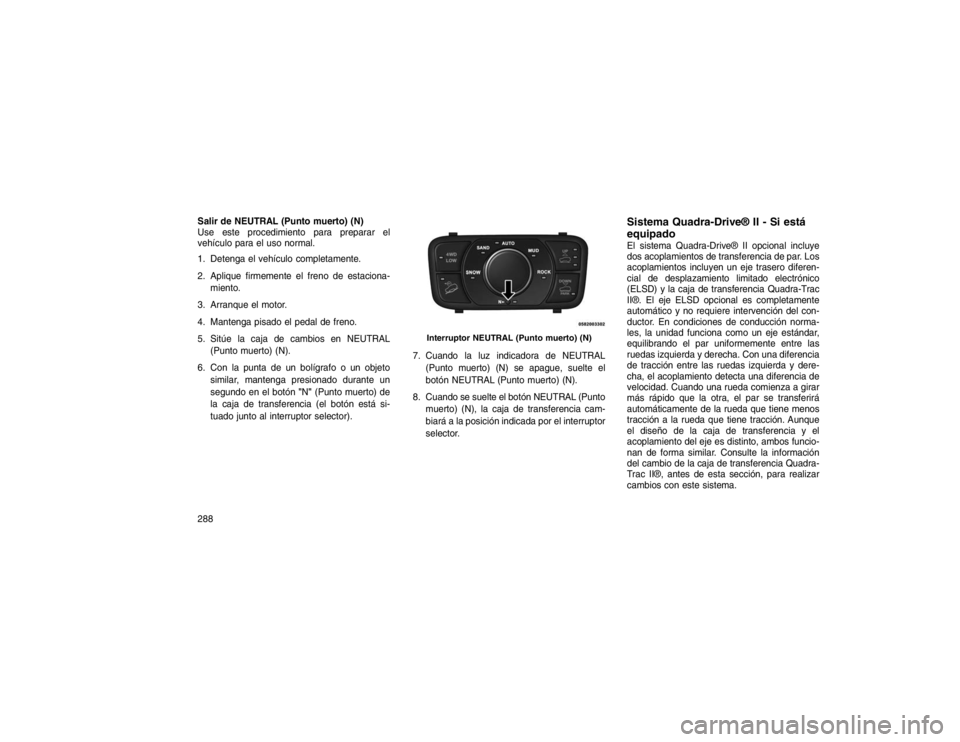 JEEP GRAND CHEROKEE 2015 Manual de Empleo y Cuidado (in Spanish) Salir de NEUTRAL (Punto muerto) (N)
Use este procedimiento para preparar el
vehículo para el uso normal.
1. Detenga el vehículo completamente.
2. Aplique firmemente el freno de estaciona-miento.
3. JEEP GRAND CHEROKEE 2015 Manual de Empleo y Cuidado (in Spanish) Salir de NEUTRAL (Punto muerto) (N)
Use este procedimiento para preparar el
vehículo para el uso normal.
1. Detenga el vehículo completamente.
2. Aplique firmemente el freno de estaciona-miento.
3.