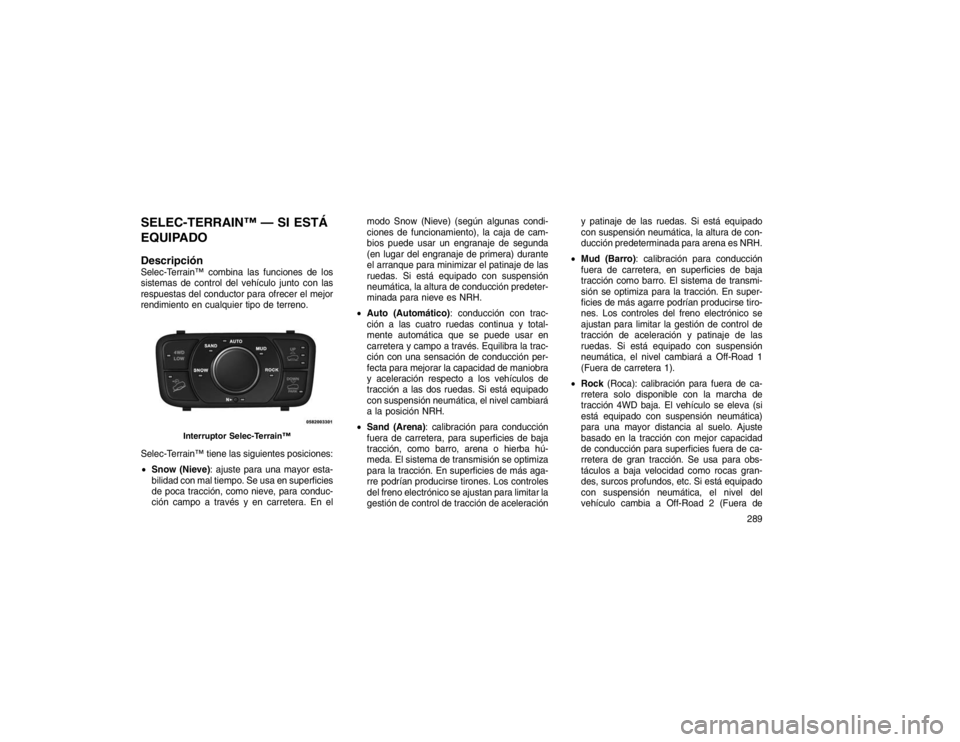 JEEP GRAND CHEROKEE 2015 Manual de Empleo y Cuidado (in Spanish) SELEC-TERRAIN™ — SI ESTÁ
EQUIPADO
DescripciónSelec-Terrain™ combina las funciones de los
sistemas de control del vehículo junto con las
respuestas del conductor para ofrecer el mejor
rendimie JEEP GRAND CHEROKEE 2015 Manual de Empleo y Cuidado (in Spanish) SELEC-TERRAIN™ — SI ESTÁ
EQUIPADO
DescripciónSelec-Terrain™ combina las funciones de los
sistemas de control del vehículo junto con las
respuestas del conductor para ofrecer el mejor
rendimie