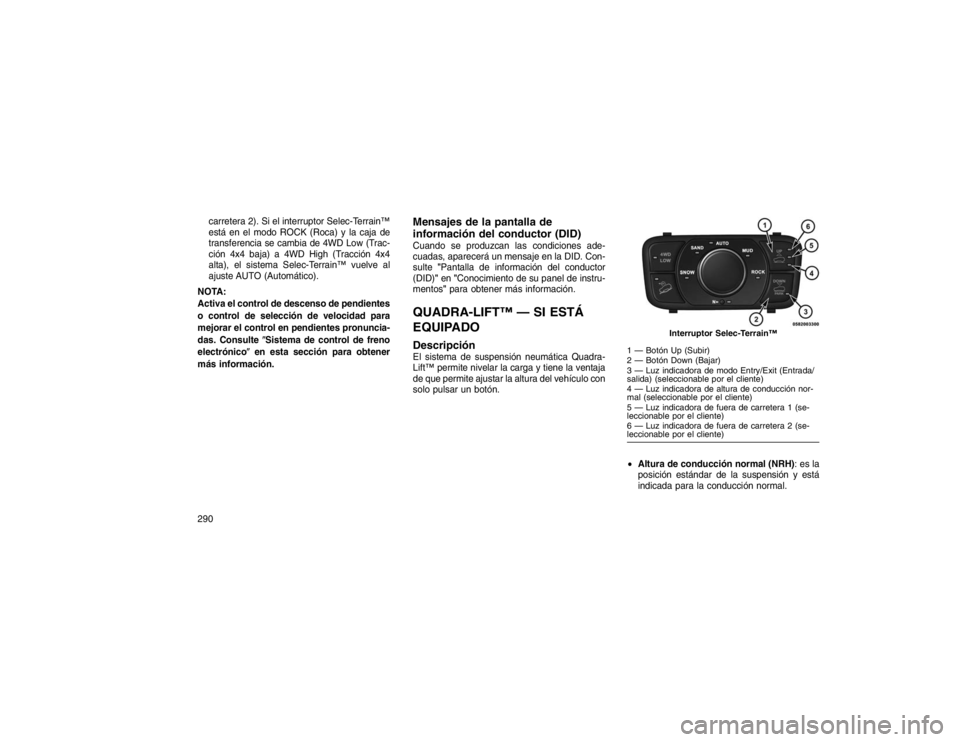 JEEP GRAND CHEROKEE 2015 Manual de Empleo y Cuidado (in Spanish) carretera 2). Si el interruptor Selec-Terrain™
está en el modo ROCK (Roca) y la caja de
transferencia se cambia de 4WD Low (Trac-
ción 4x4 baja) a 4WD High (Tracción 4x4
alta), el sistema Selec-T JEEP GRAND CHEROKEE 2015 Manual de Empleo y Cuidado (in Spanish) carretera 2). Si el interruptor Selec-Terrain™
está en el modo ROCK (Roca) y la caja de
transferencia se cambia de 4WD Low (Trac-
ción 4x4 baja) a 4WD High (Tracción 4x4
alta), el sistema Selec-T