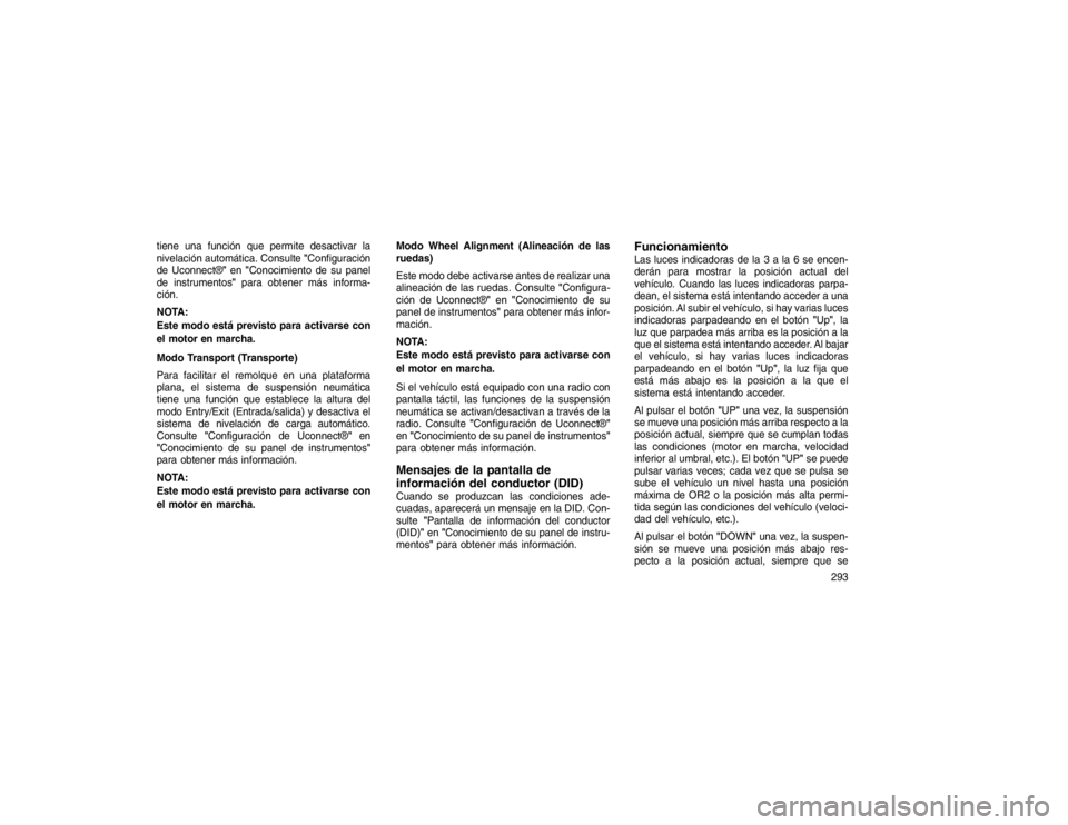 JEEP GRAND CHEROKEE 2015 Manual de Empleo y Cuidado (in Spanish) tiene una función que permite desactivar la
nivelación automática. Consulte"Configuración
de Uconnect®" en"Conocimiento de su panel
de instrumentos" para obtener más informa-
ción.
NOTA:
Este m JEEP GRAND CHEROKEE 2015 Manual de Empleo y Cuidado (in Spanish) tiene una función que permite desactivar la
nivelación automática. Consulte"Configuración
de Uconnect®" en"Conocimiento de su panel
de instrumentos" para obtener más informa-
ción.
NOTA:
Este m