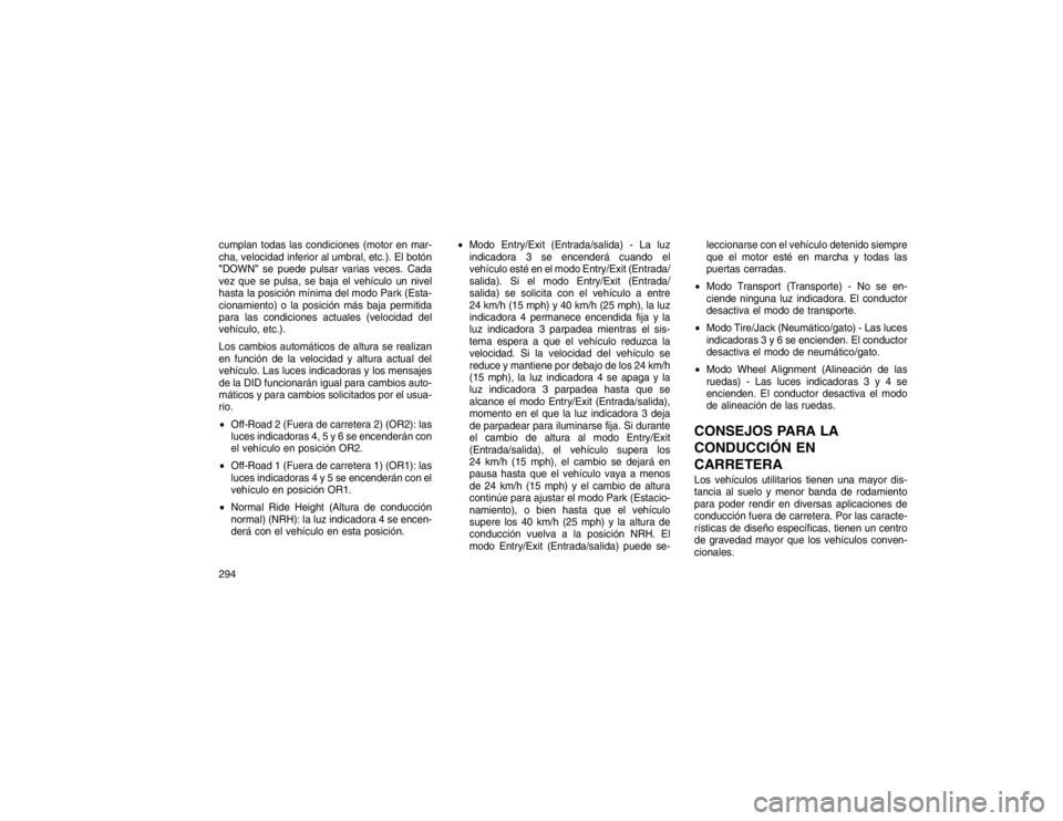 JEEP GRAND CHEROKEE 2015 Manual de Empleo y Cuidado (in Spanish) cumplan todas las condiciones (motor en mar-
cha, velocidad inferior al umbral, etc.). El botón
"DOWN"se puede pulsar varias veces. Cada
vez que se pulsa, se baja el vehículo un nivel
hasta la posic JEEP GRAND CHEROKEE 2015 Manual de Empleo y Cuidado (in Spanish) cumplan todas las condiciones (motor en mar-
cha, velocidad inferior al umbral, etc.). El botón
"DOWN"se puede pulsar varias veces. Cada
vez que se pulsa, se baja el vehículo un nivel
hasta la posic
