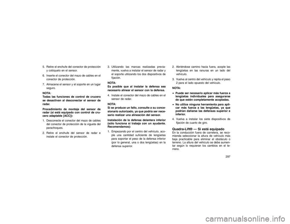 JEEP GRAND CHEROKEE 2015 Manual de Empleo y Cuidado (in Spanish) 5. Retire el enchufe del conector de proteccióny colóquelo en el sensor.
6. Inserte el conector del mazo de cables en el conector de protección.
7. Almacene el sensor y el soporte en un lugar segur JEEP GRAND CHEROKEE 2015 Manual de Empleo y Cuidado (in Spanish) 5. Retire el enchufe del conector de proteccióny colóquelo en el sensor.
6. Inserte el conector del mazo de cables en el conector de protección.
7. Almacene el sensor y el soporte en un lugar segur