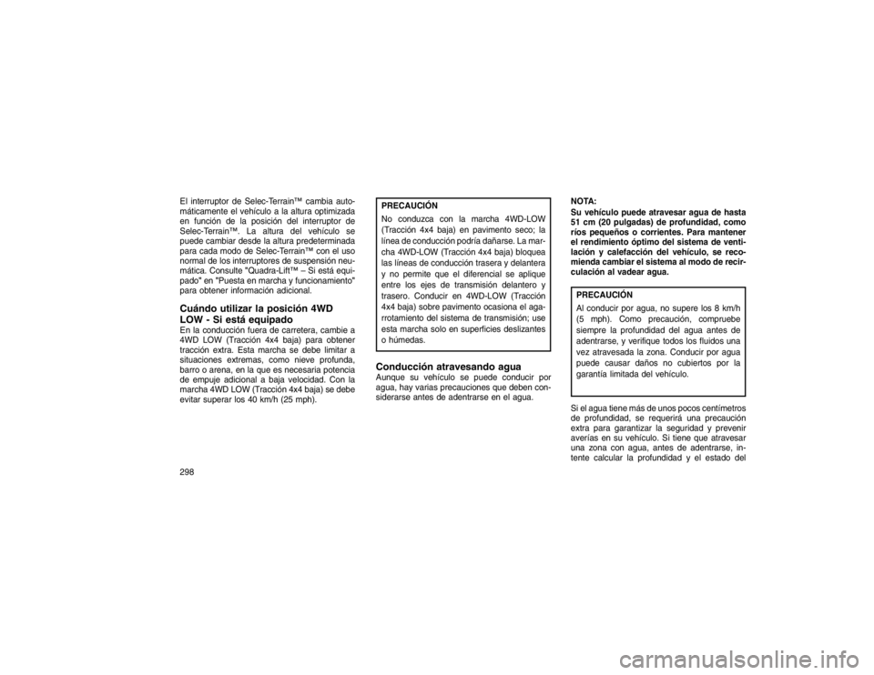 JEEP GRAND CHEROKEE 2015 Manual de Empleo y Cuidado (in Spanish) El interruptor de Selec-Terrain™ cambia auto-
máticamente el vehículo a la altura optimizada
en función de la posición del interruptor de
Selec-Terrain™. La altura del vehículo se
puede cambi JEEP GRAND CHEROKEE 2015 Manual de Empleo y Cuidado (in Spanish) El interruptor de Selec-Terrain™ cambia auto-
máticamente el vehículo a la altura optimizada
en función de la posición del interruptor de
Selec-Terrain™. La altura del vehículo se
puede cambi